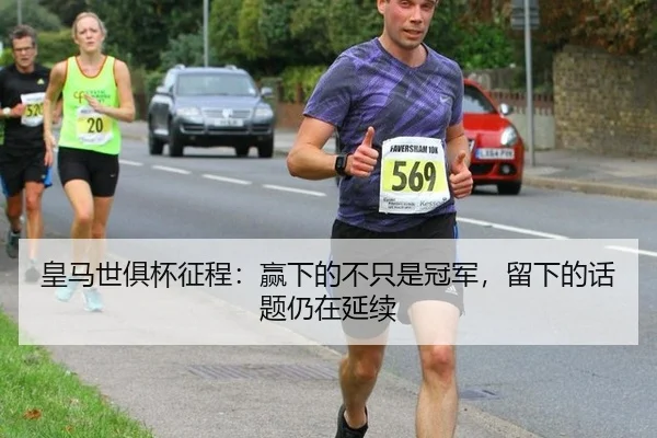 皇马世俱杯征程：赢下的不只是冠军，留下的话题仍在延续
